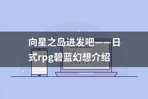 向星之岛进发吧——日式rpg碧蓝幻想介绍