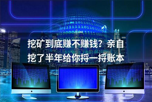 挖矿到底赚不赚钱？亲自挖了半年给你捋一捋账本