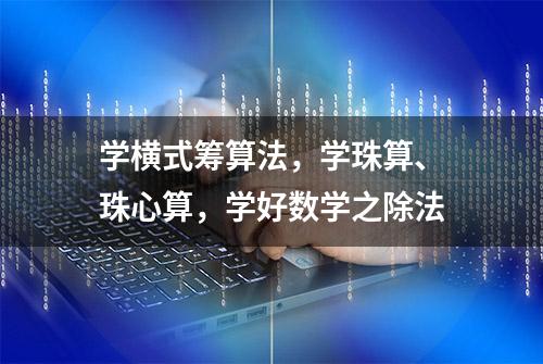 学横式筹算法，学珠算、珠心算，学好数学之除法