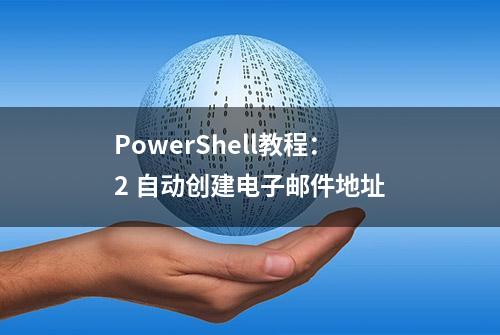 PowerShell教程：2 自动创建电子邮件地址