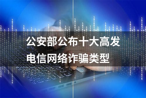 公安部公布十大高发电信网络诈骗类型