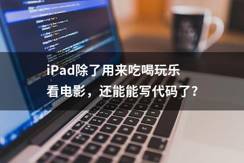 iPad除了用来吃喝玩乐看电影，还能能写代码了？