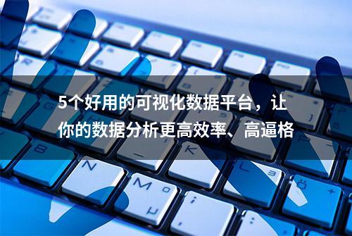 5个好用的可视化数据平台，让你的数据分析更高效率、高逼格