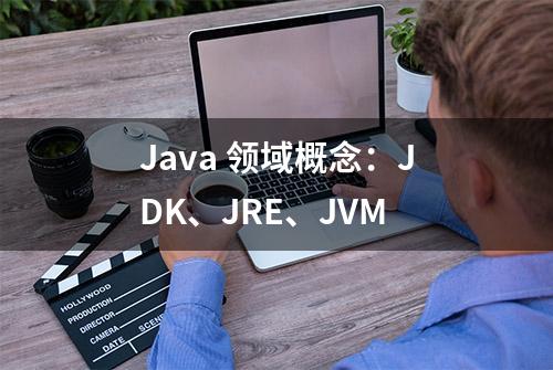 Java 领域概念：JDK、JRE、JVM