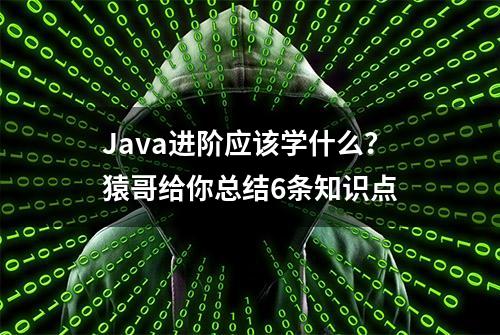 Java进阶应该学什么？猿哥给你总结6条知识点