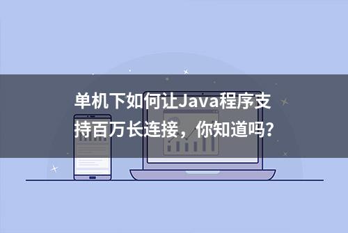 单机下如何让Java程序支持百万长连接，你知道吗？