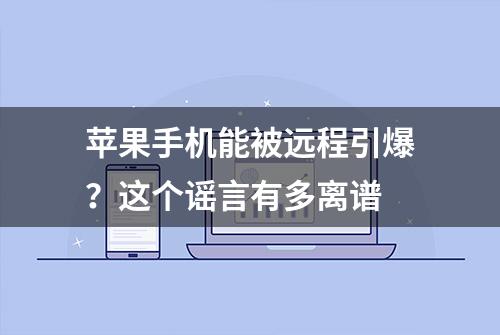 苹果手机能被远程引爆？这个谣言有多离谱