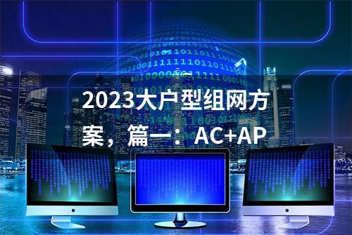 2023大户型组网方案，篇一：AC+AP