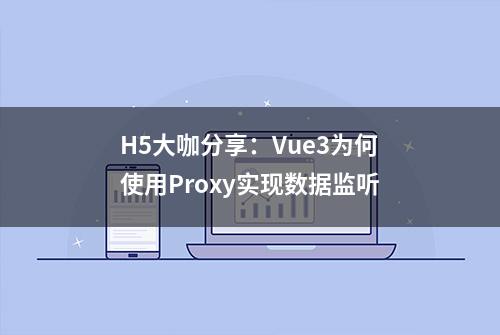 H5大咖分享：Vue3为何使用Proxy实现数据监听