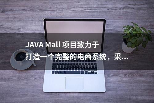 JAVA Mall 项目致力于打造一个完整的电商系统，采用微服务架构设计