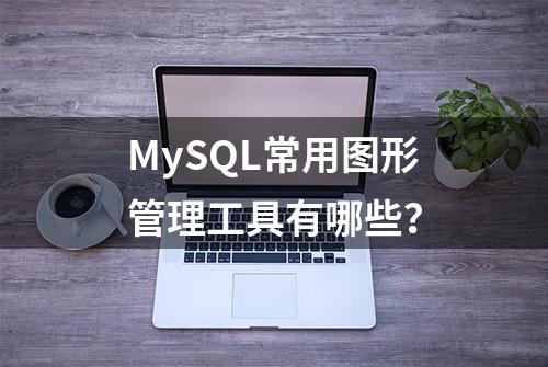 MySQL常用图形管理工具有哪些？