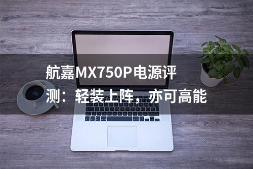 航嘉MX750P电源评测：轻装上阵，亦可高能