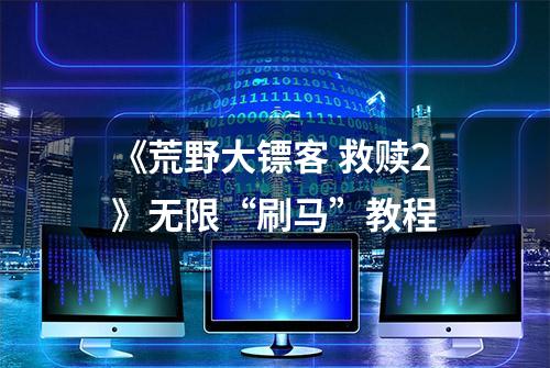 《荒野大镖客 救赎2》无限“刷马”教程