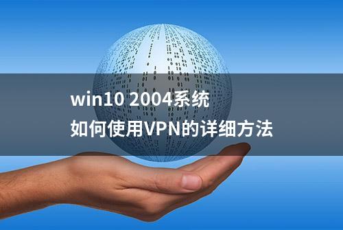 win10 2004系统如何使用VPN的详细方法