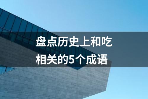 盘点历史上和吃相关的5个成语