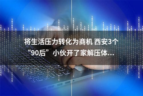 将生活压力转化为商机 西安3个“90后”小伙开了家解压体验馆