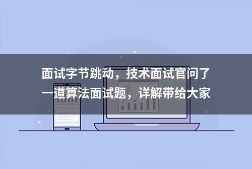 面试字节跳动，技术面试官问了一道算法面试题，详解带给大家