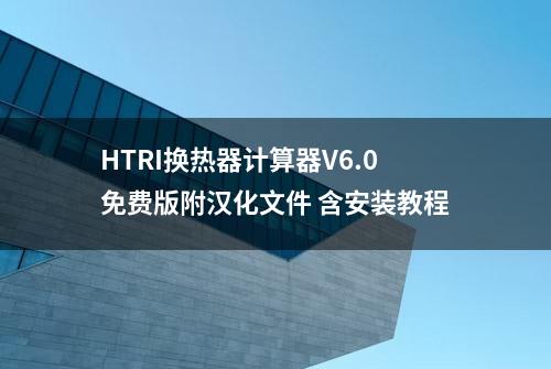 HTRI换热器计算器V6.0免费版附汉化文件 含安装教程