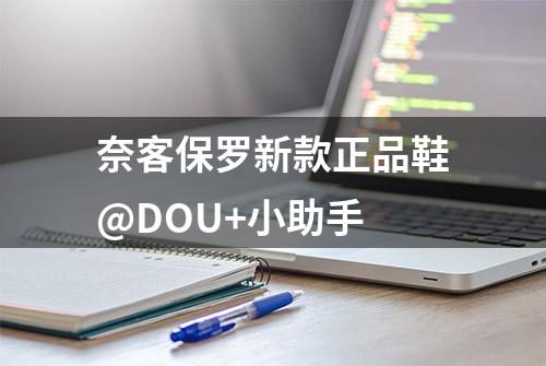 奈客保罗新款正品鞋@DOU+小助手