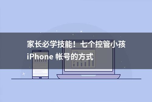 家长必学技能！七个控管小孩iPhone 帐号的方式