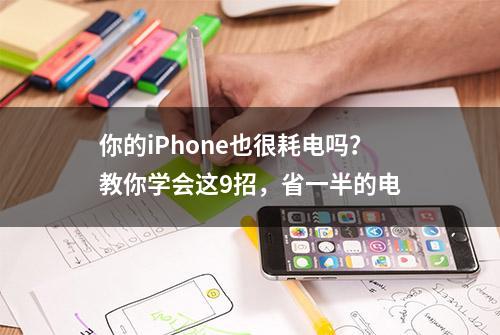 你的iPhone也很耗电吗？教你学会这9招，省一半的电