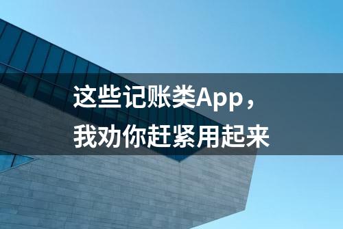 这些记账类App，我劝你赶紧用起来