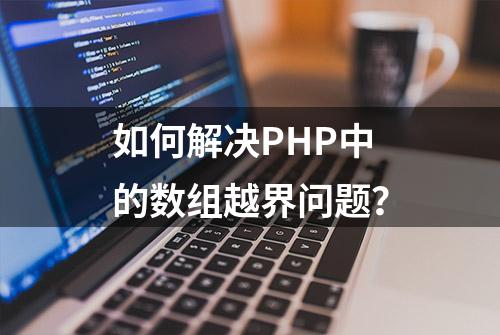 如何解决PHP中的数组越界问题？