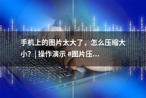 手机上的图片太大了，怎么压缩大小？| 操作演示 #图片压缩