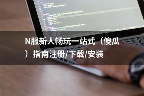 N服新人畅玩一站式（傻瓜）指南注册/下载/安装