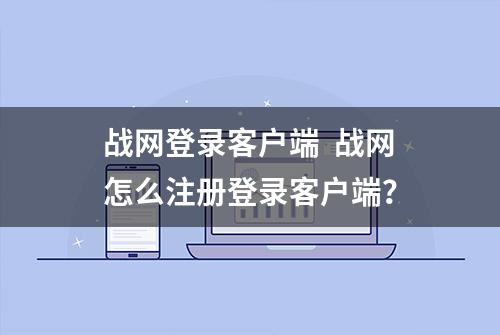 战网登录客户端  战网怎么注册登录客户端？