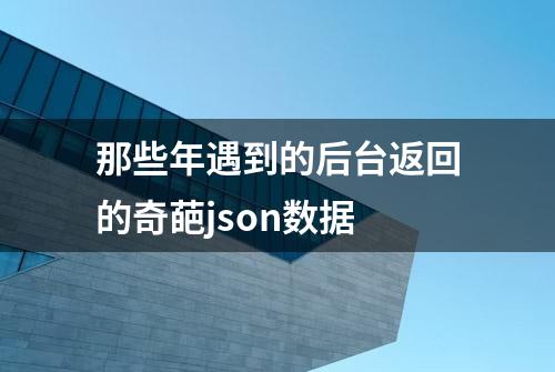 那些年遇到的后台返回的奇葩json数据