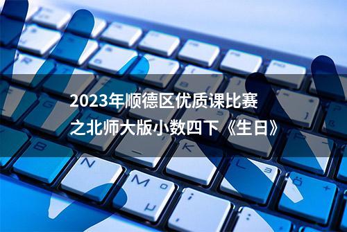 2023年顺德区优质课比赛之北师大版小数四下《生日》