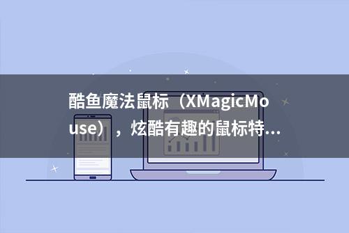 酷鱼魔法鼠标（XMagicMouse），炫酷有趣的鼠标特效软件