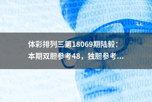 体彩排列三第18069期陆毅：本期双胆参考48，独胆参考8