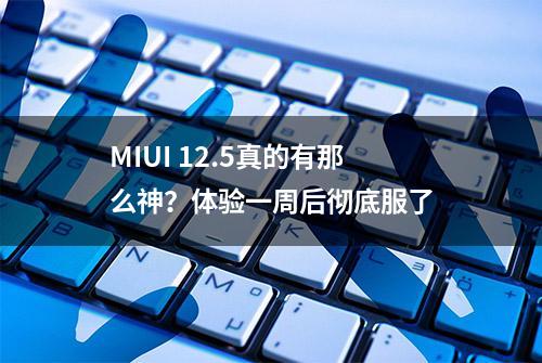 MIUI 12.5真的有那么神？体验一周后彻底服了