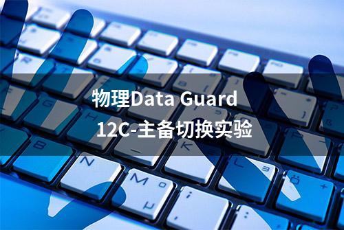 物理Data Guard 12C-主备切换实验