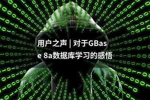 用户之声 | 对于GBase 8a数据库学习的感悟