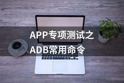 APP专项测试之ADB常用命令