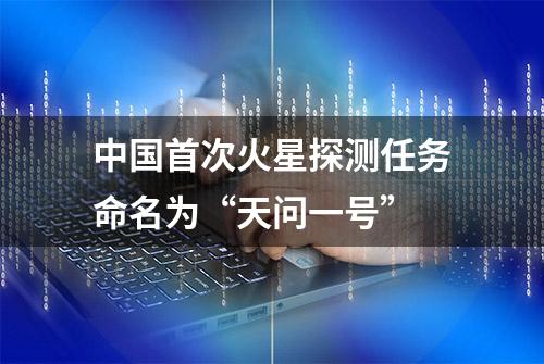 中国首次火星探测任务命名为“天问一号”