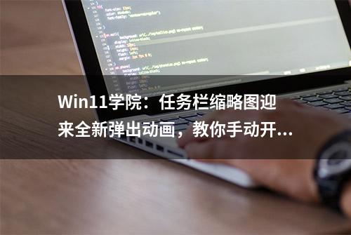 Win11学院：任务栏缩略图迎来全新弹出动画，教你手动开启