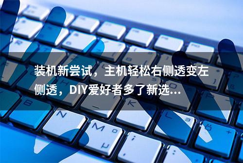 装机新尝试，主机轻松右侧透变左侧透，DIY爱好者多了新选择