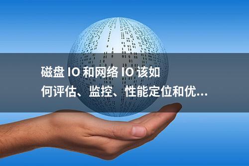 磁盘 IO 和网络 IO 该如何评估、监控、性能定位和优化？