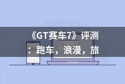 《GT赛车7》评测：跑车，浪漫，旅