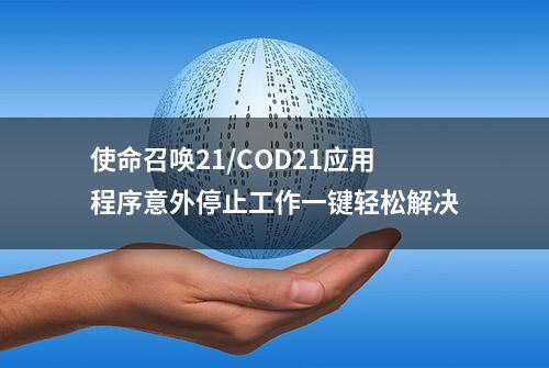 使命召唤21/COD21应用程序意外停止工作一键轻松解决