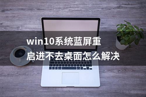 win10系统蓝屏重启进不去桌面怎么解决