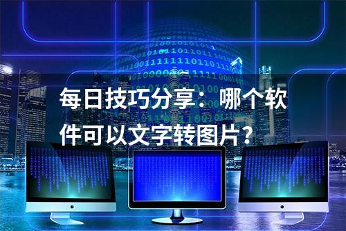 每日技巧分享：哪个软件可以文字转图片？