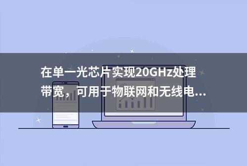 在单一光芯片实现20GHz处理带宽，可用于物联网和无线电等