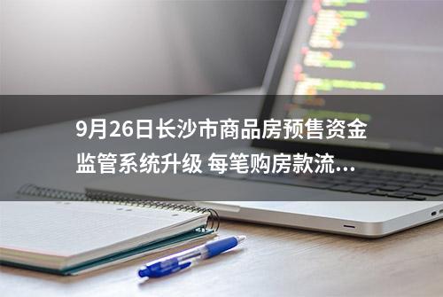 9月26日长沙市商品房预售资金监管系统升级 每笔购房款流向、流量全程监控