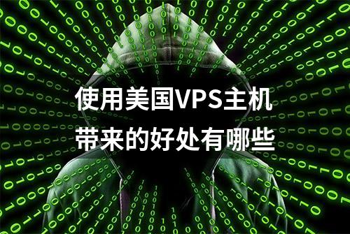 使用美国VPS主机带来的好处有哪些