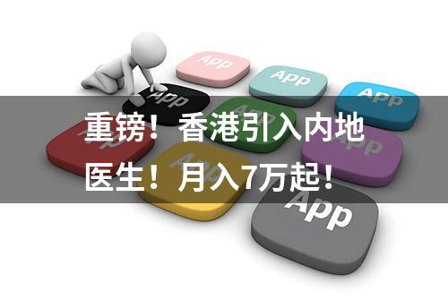 重镑！香港引入内地医生！月入7万起！